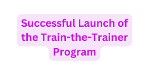 Successful Launch of the Train the Trainer Program